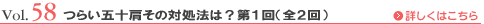 Vol.58 つらい五十肩その対処法は？