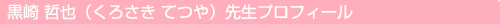 黒崎 哲也（くろさき てつや）先生プロフィール