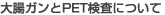 大腸ガンとPET検査について