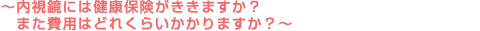 ～内視鏡には健康保険がききますか？また費用はどれくらいかかりますか？～