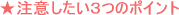 ★注意したい３つのポイント
