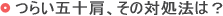 つらい五十肩その対処法は?