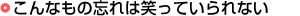 こんなもの忘れは笑っていられない