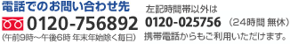 電話でのお問合せ先 0120-756892 (午前9時～午後6時 年末年始を除く毎日)左記時間帯以外は0120-025756(24時間無休)携帯電話からもご利用いただけます。