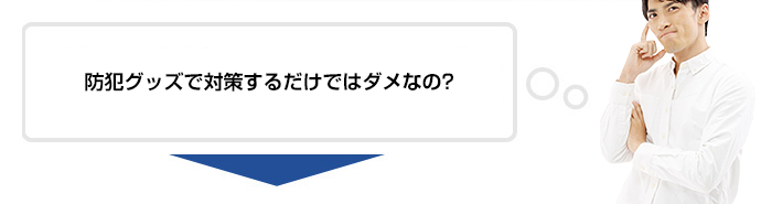 防犯グッズで対策するだけではダメなの?