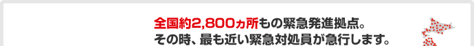 全国約2,800ヵ所もの緊急発進拠点。その時、最も近い緊急対処員が急行します。