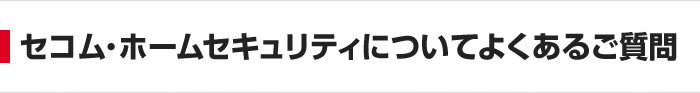セコム・ホームセキュリティについてよくあるご質問