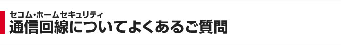 セコム・ホームセキュリティ 通信回線についてよくあるご質問