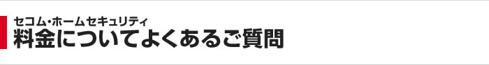 セコム・ホームセキュリティ 料金についてよくあるご質問