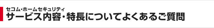 セコム・ホームセキュリティ サービス内容・特長についてよくあるご質問