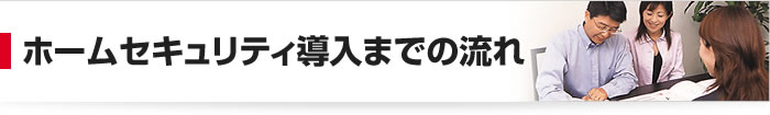 ホームセキュリティ導入までの流れ