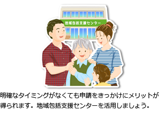 明確なタイミングがなくても申請をきっかけにメリットが得られます。地域包括支援センターを活用しましょう。