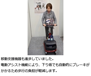 移動支援機器も進歩していました。電動アシスト機能により、下り坂でも自動的にブレーキがかかるため歩行の負担が軽減します。