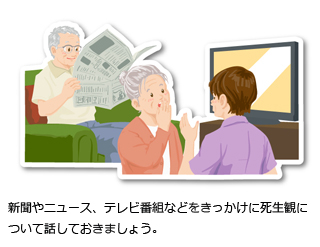 新聞やニュース、テレビ番組などをきっかけに死生観について話しておきましょう。