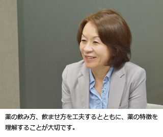 薬の飲み方、飲ませ方を工夫するとともに、薬の特徴を理解することが大切です。