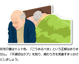 在宅介護は十人十色。「こうあるべき」という正解はありません。「不適切なケア」を知り、関わり方を見直すきっかけにしましょう。