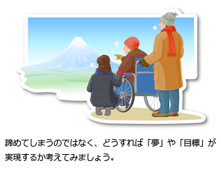 諦めてしまうのではなく、どうすれば「夢」や「目標」が実現するか考えてみましょう。