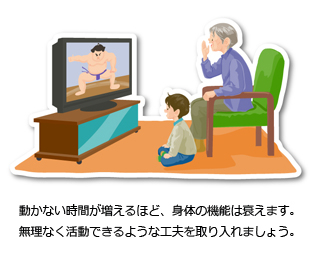 動かない時間が増えるほど、身体の機能は衰えます。無理なく活動できるような工夫を取り入れましょう。