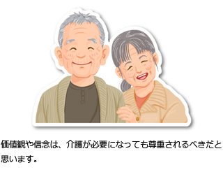 価値観や信念は、介護が必要になっても尊重されるべきだと思います。