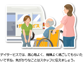 デイサービスでは、居心地よく、機嫌よく過ごしてもらいたいですね。気がかりなことはスタッフに伝えましょう。