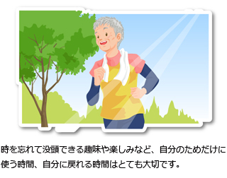 時を忘れて没頭できる趣味や楽しみなど、自分のためだけに使う時間、自分に戻れる時間はとても大切です。