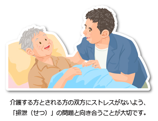 介護する方とされる方の双方にストレスがないよう、「排泄（せつ）」の問題と向き合うことが大切です。