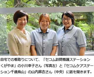 自宅での看取りをテーマに「セコム訪問看護ステーションくがやま」の小川幸子さん(写真右)と、「セコムケアステーション千歳烏山」の山内麻衣さん(中央)に話を聞きます。