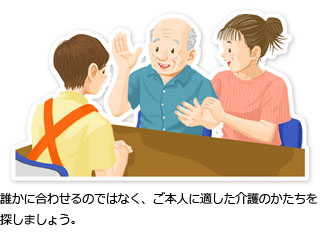 誰かに合わせるのではなく、ご本人に適した介護のかたちを探しましょう。