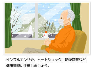 インフルエンザや、ヒートショック、乾燥対策など、健康管理に注意しましょう。