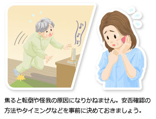 焦ると転倒や怪我の原因になりかねません。安否確認の方法やタイミングなどを事前に決めておきましょう。