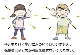 子どもだけで水辺に近づいてはいけません。保護者は子どもから目を離さないでください。