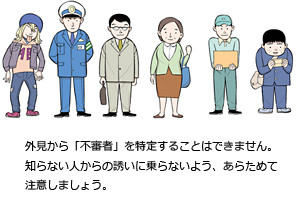 外見から「不審者」を特定することはできません。知らない人からの誘いに乗らないよう、あらためて注意しましょう。