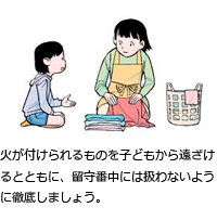 火が付けられるものを子どもから遠ざけるとともに、留守番中には扱わないように徹底しましょう。