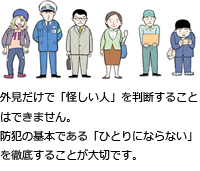 外見だけで「怪しい人」を判断することはできません。防犯の基本である「ひとりにならない」を徹底することが大切です。