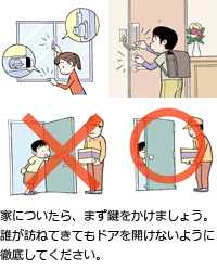 家についたら、まず鍵をかけましょう。誰が訪ねてきてもドアを開けないように徹底してください。