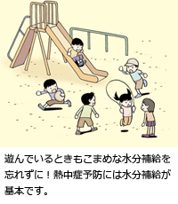 遊んでいるときもこまめな水分補給を忘れずに！熱中症予防には水分補給が基本です。