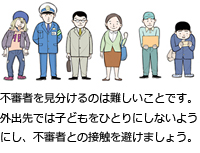 不審者を見分けるのは難しいことです。外出先では子どもをひとりにしないようにし、不審者との接触を避けましょう。