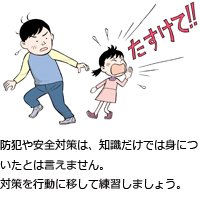 防犯や安全対策は、知識だけでは身についたとは言えません。対策を行動に移して練習しましょう。