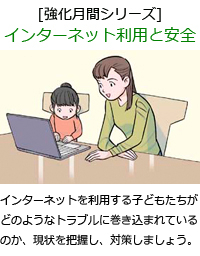 インターネットを利用する子どもたちがどのようなトラブルに巻き込まれているのか、現状を把握し、対策しましょう。