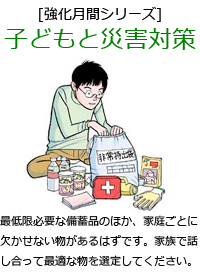 最低限必要な備蓄品のほか、家庭ごとに欠かせない物があるはずです。家族で話し合って最適な物を選定してください。