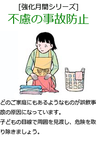 どのご家庭にもあるようなものが誤飲事故の原因になっています。子どもの目線で周囲を見渡し、危険を取り除きましょう。