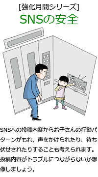 SNSへの投稿内容からお子さんの行動パターンがもれ、声をかけられたり、待ち伏せされたりすることも考えられます。投稿内容がトラブルにつながらないか想像しましょう。