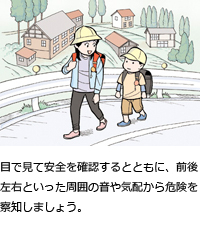 目で見て安全を確認するとともに、前後左右といった周囲の音や気配から危険を察知しましょう。