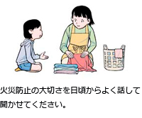 火災防止の大切さを日頃からよく話して聞かせてください。