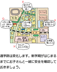 通学路は変化します。新学期がはじまるまでにお子さんと一緒に安全を確認しておきましょう。