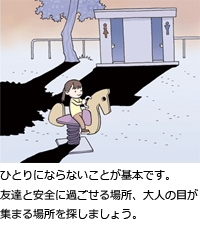 ひとりにならないことが基本です。友達と安全に過ごせる場所、大人の目が集まる場所を探しましょう。