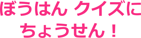 ぼうはんクイズにちょうせん！