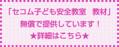 「セコム子ども安全教室　教材」無償提供を行っています！★詳細はこちら★