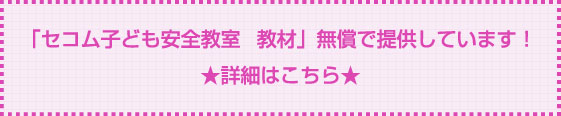 「セコム子ども安全教室　教材」無償提供を行っています！★詳細はこちら★