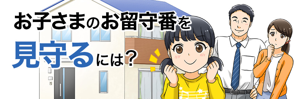 お子さまのお留守番を見守るには？